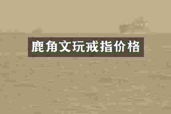 鹿角文玩戒指价格