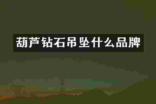 葫芦钻石吊坠什么品牌