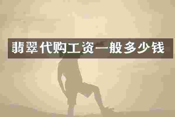 翡翠代购工资一般多少钱