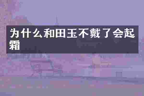 为什么和田玉不戴了会起霜