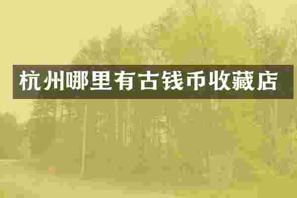 杭州哪里有古钱币收藏店