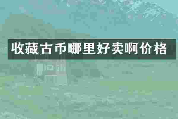 收藏古币哪里好卖啊价格