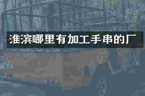 淮滨哪里有加工手串的厂