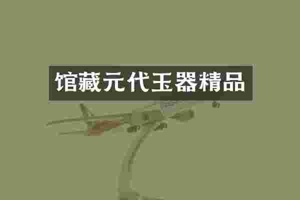 馆藏元代玉器精品