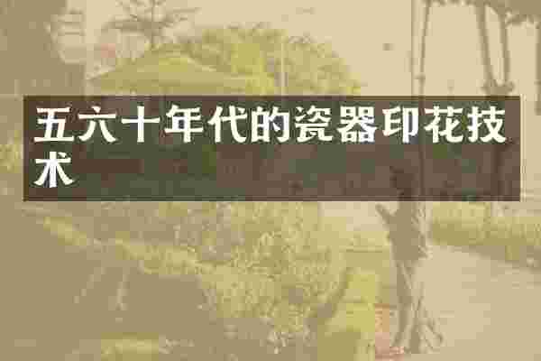 五六十年代的瓷器印花技术