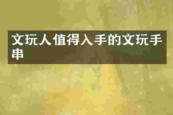 文玩人值得入手的文玩手串