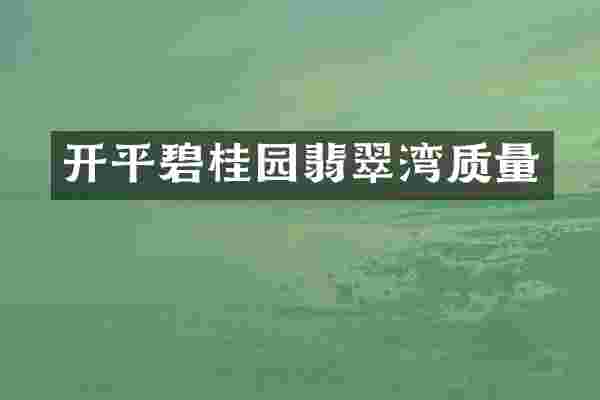 开平碧桂园翡翠湾质量