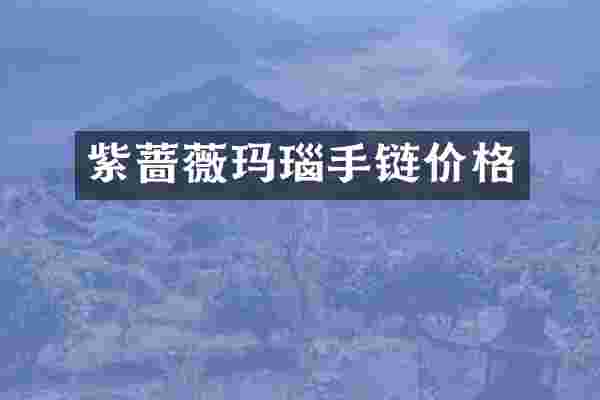 紫蔷薇玛瑙手链价格