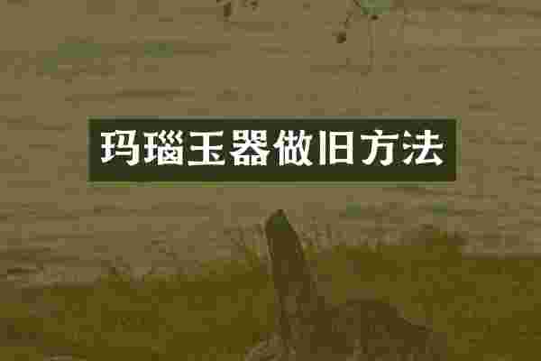 玛瑙玉器做旧方法