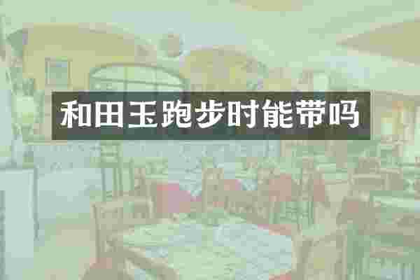 和田玉跑步时能带吗