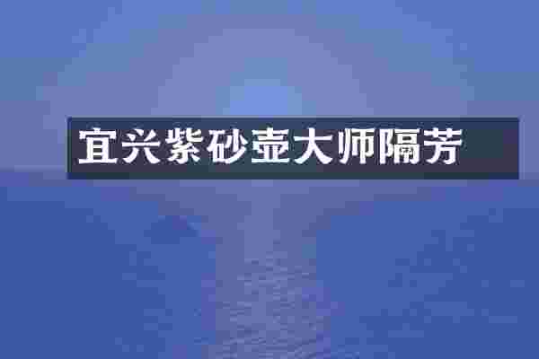 宜兴紫砂壶大师訲隔芳