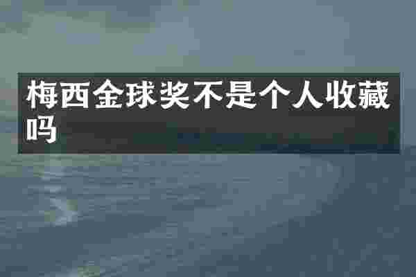 梅西金球奖不是个人收藏吗