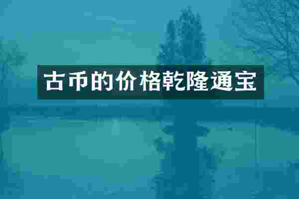 古币的价格乾隆通宝