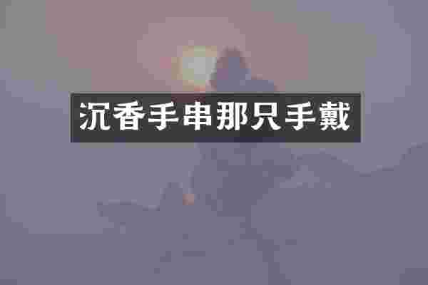 沉香手串那只手戴
