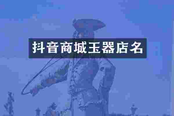 抖音商城玉器店名