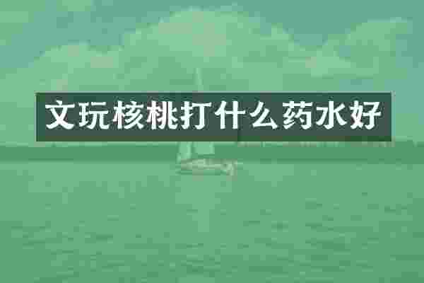 文玩核桃打什么药水好