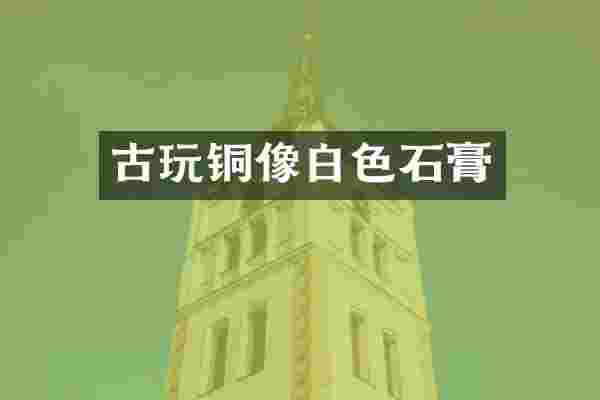 古玩铜像白色石膏