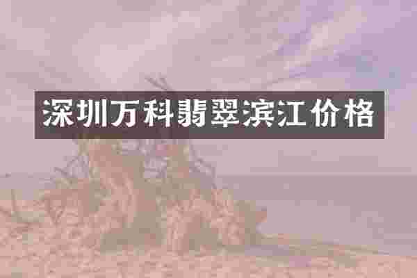 深圳万科翡翠滨江价格