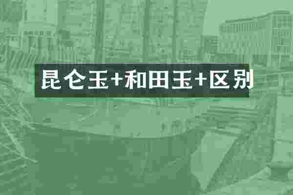 昆仑玉+和田玉+区别