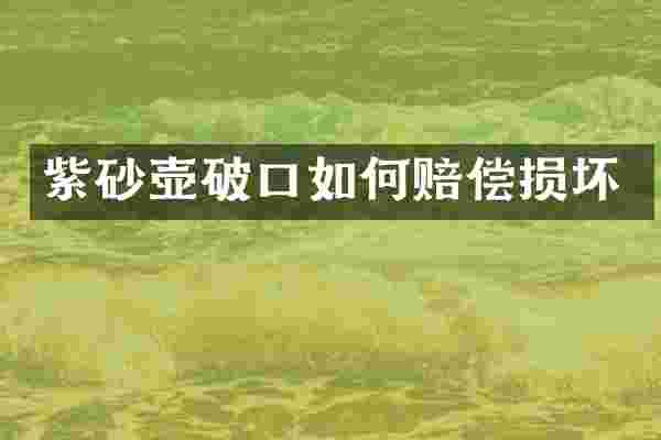 紫砂壶破口如何赔偿损坏
