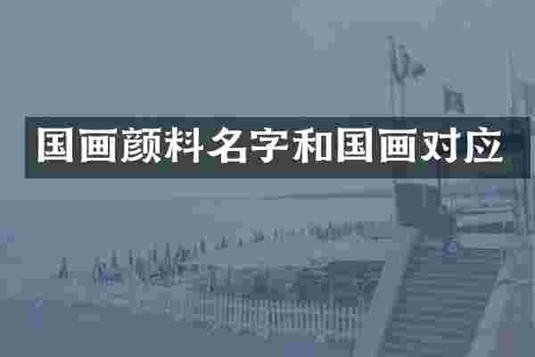 国画颜料名字和国画对应