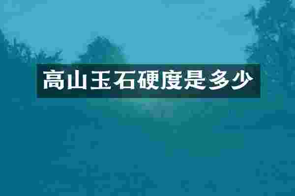 高山玉石硬度是多少