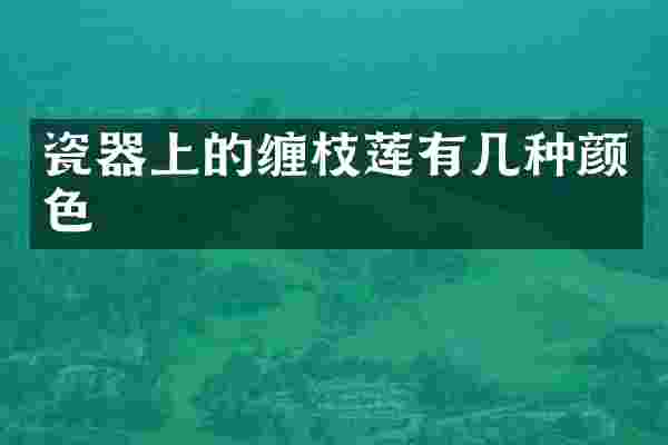 瓷器上的缠枝莲有几种颜色