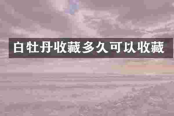 白牡丹收藏多久可以收藏