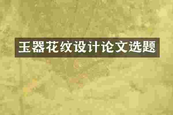 玉器花纹设计论文选题