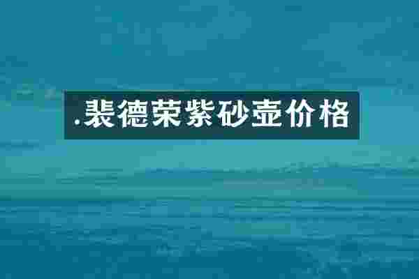 .裴德荣紫砂壶价格