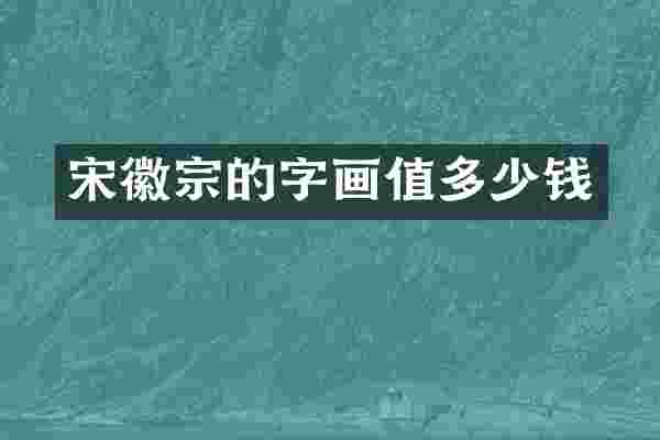 宋徽宗的字画值多少钱