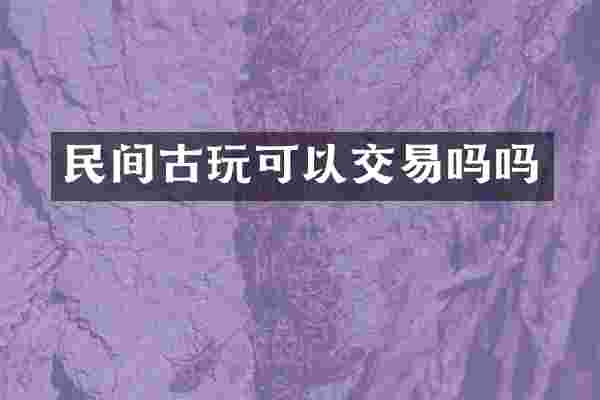 民间古玩可以交易吗吗