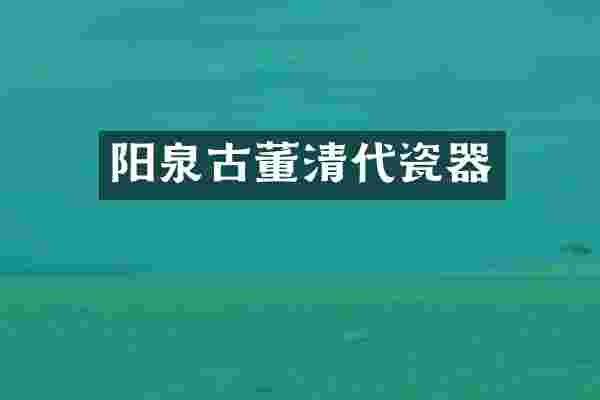 阳泉古董清代瓷器