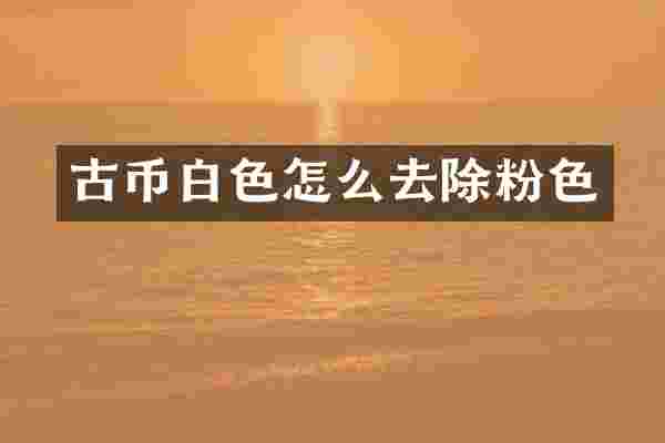 古币白色怎么去除粉色