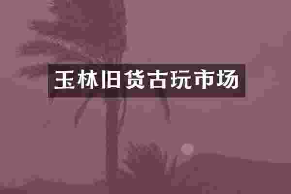 玉林旧货古玩市场