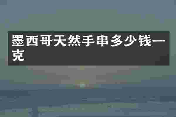 墨西哥天然手串多少钱一克