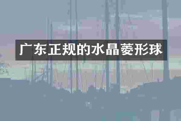 广东正规的水晶菱形球
