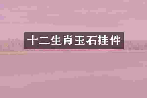 十二生肖玉石挂件