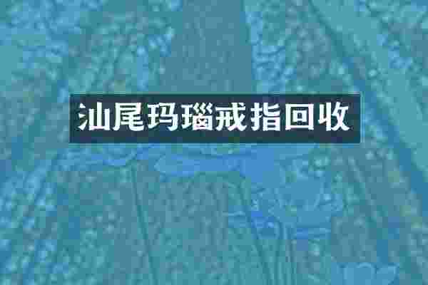 汕尾玛瑙戒指回收