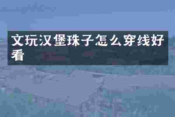 文玩汉堡珠子怎么穿线好看