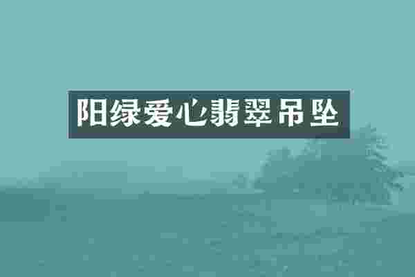 阳绿爱心翡翠吊坠
