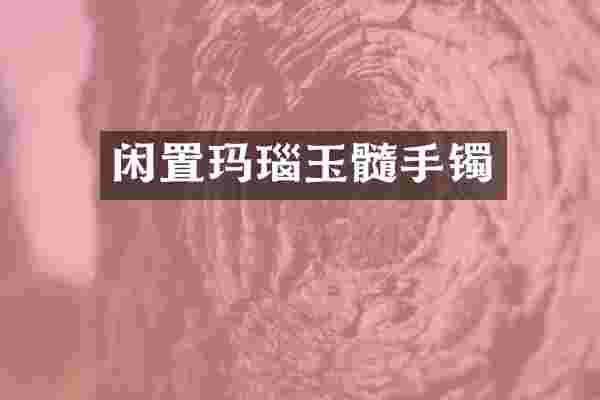 闲置玛瑙玉髓手镯