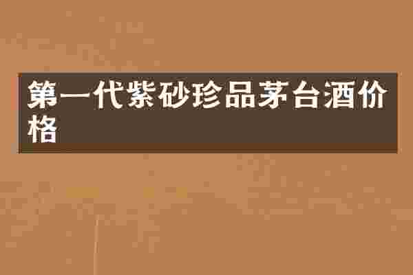 第一代紫砂珍品茅台酒价格