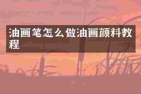 油画笔怎么做油画颜料教程