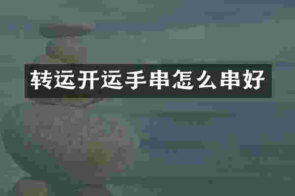 转运开运手串怎么串好