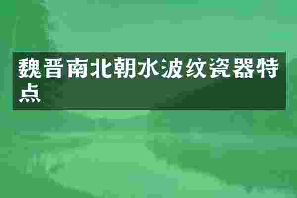 魏晋南北朝水波纹瓷器特点