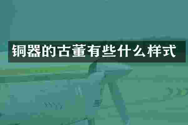 铜器的古董有些什么样式
