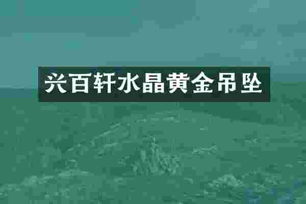 兴百轩水晶黄金吊坠