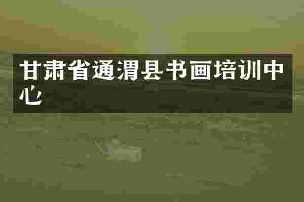 甘肃省通渭县书画培训中心