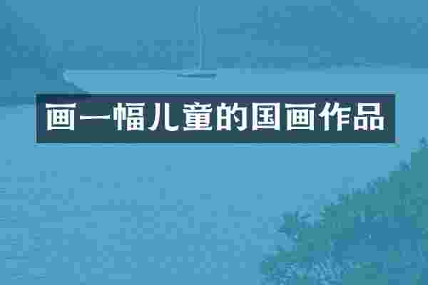画一幅儿童的国画作品